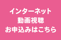 インターネットで動画視聴（後日配信）お申込みはコチラ