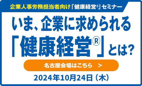 企業人事労務担当者向け健康経営®セミナー　いま企業に求められる「健康経営®」とは？　名古屋会場はこちら　2024年10月24日(木)