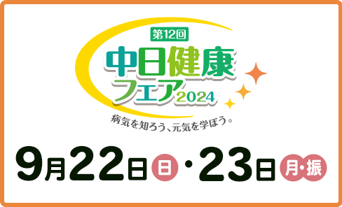 第12回中日健康フェア2024　病気を知ろう、元気を学ぼう。　9月22日（日）・23日（月・振）